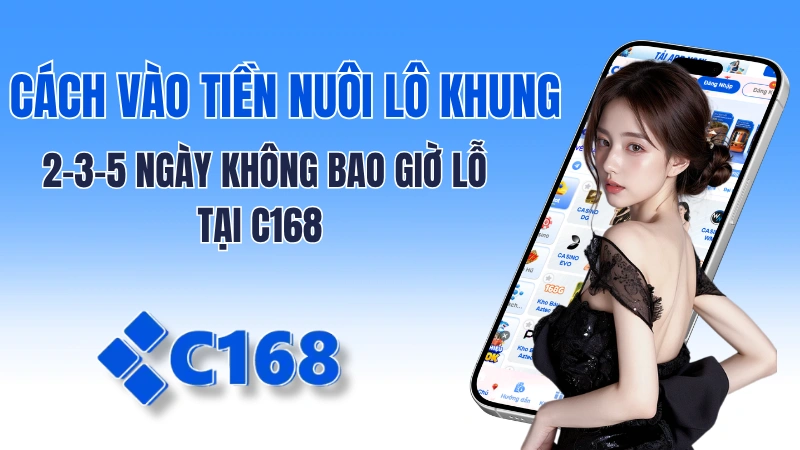 Cách Vào Tiền Nuôi Lô Khung 2-3-5 Ngày Không Bao Giờ Lỗ Tại C168 2 Cách Vào Tiền Nuôi Lô Khung 2-3-5 Ngày Không Bao Giờ Lỗ Tại C168
